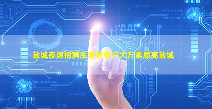 盐城夜场招聘生意好客户大方素质高盐城